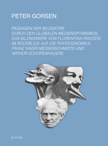 Passagen der Bildsatire durch den globalen Medienoptimismus. Das Bildniswerk von Florentina Pakosta im Ruckblick auf die Physiognomika Franz Xaver Messerschmidts und Arthur Schopenhauers. Film, Art & Culture