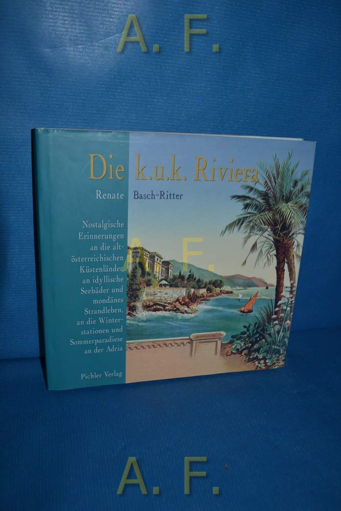 Die k.u.k. Riviera. Nostalgische Erinnerungen an die Küstenländer Altösterreichs, an mondänes Strandleben und idyllische Seebäder, an die Winterstationen und Sommerparadiese an die Adria Politics & History