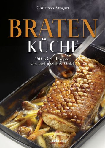 Bratenküche: 150 feine Rezepte von Geflügel bis Wild: 150 köstliche Bratenrezepte von Geflügel bis Wild Cooking & Enjoying