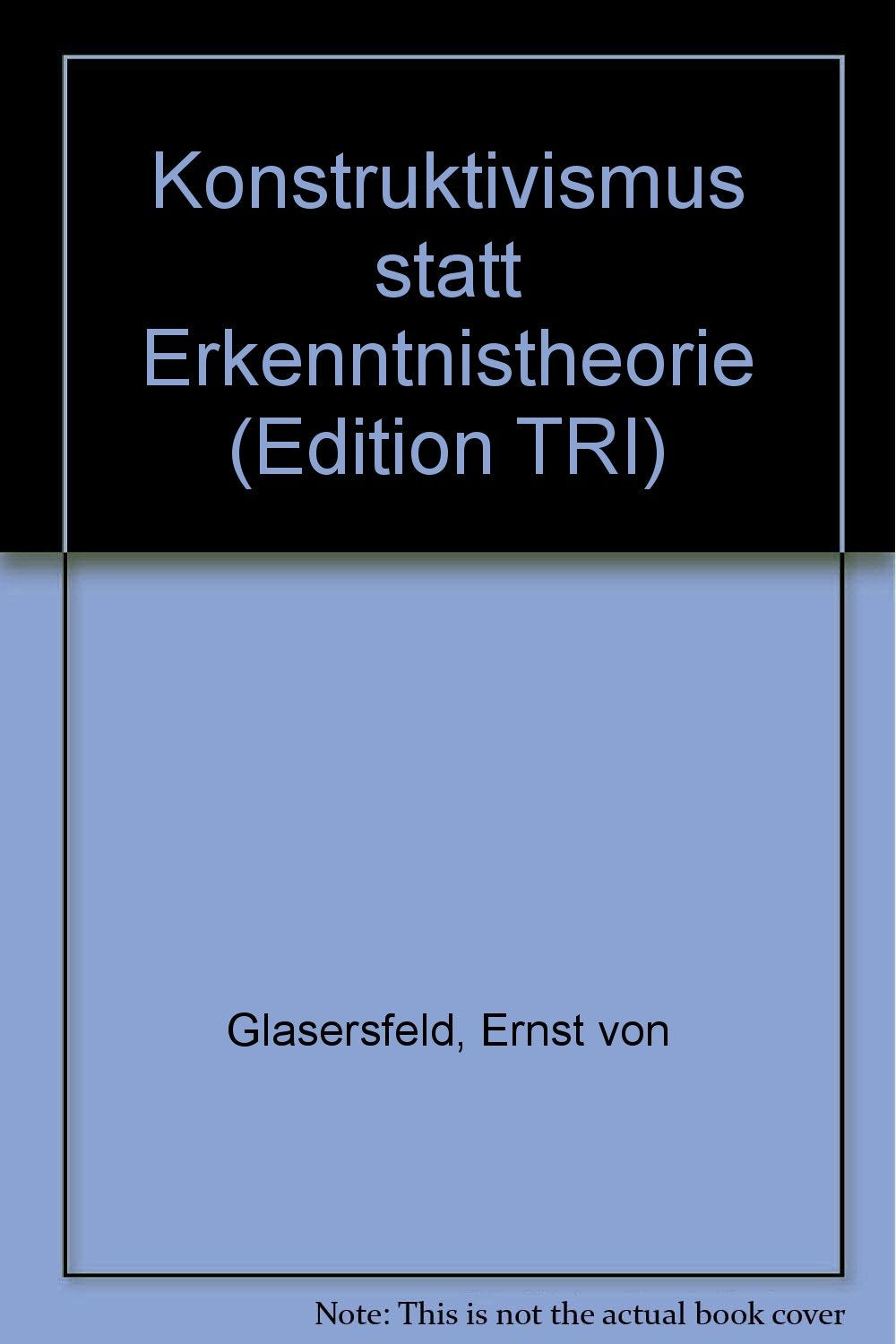 Ernst von Glasersfeld - Konstruktivismus statt Erkenntnistheorie (Edition TRI) Philosophy