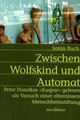 Zwischen Wolfskind und Automat: Peter Handkes "Kaspar" gelesen als Versuch einer elternlosen Menschheitsstiftung Contemporary literature