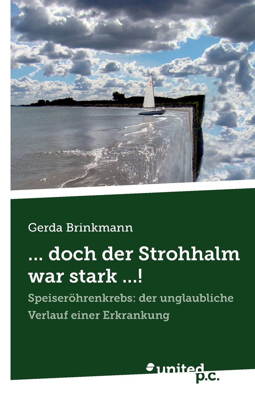 . . . Doch der Strohhalm war Stark . . . !: Speiseröhrenkrebs: Der Unglaubliche Verlauf Einer Erkrankung book