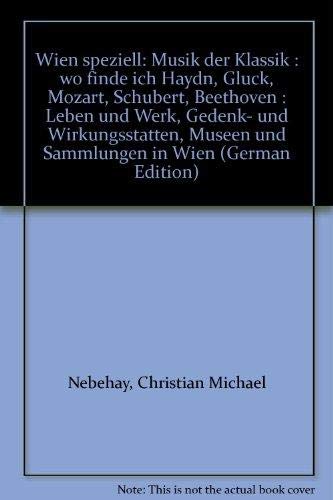Wien speziell: Musik der Klassik : wo finde ich Haydn, Gluck, Mozart, Schubert, Beethoven : Leben und Werk, Gedenk- und Wirkungsstätten, Museen und Sammlungen in Wien book