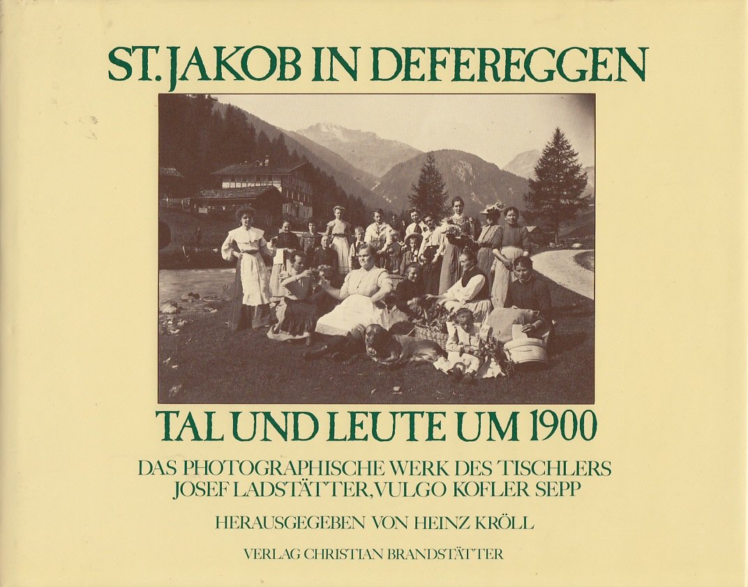 St. Jakob in Defereggen. Tal und Leute um 1900. Das photographische Werk des Tischlers Josef Ladstätter, vulgo Kofler Sepp Photography