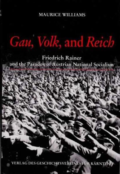 Gau, Volk, and Reich: Friedrich Rainer and the Paradox of Austrian National Socialism (Archiv für vaterländische Geschichte und Topographie) Politics & History