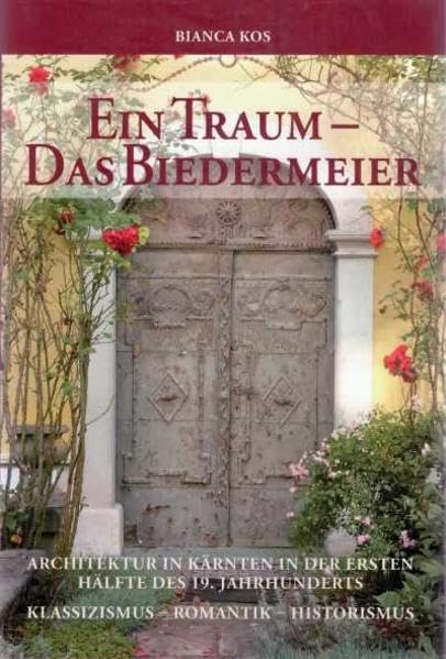 Ein Traum - Das Biedermeier: Architektur in Kärnten in der ersten Hälfte des 19. Jahrhunderts. Klassizismus - Romantik - Historismus (Archiv für vaterländische Geschichte und Topographie) Architecture