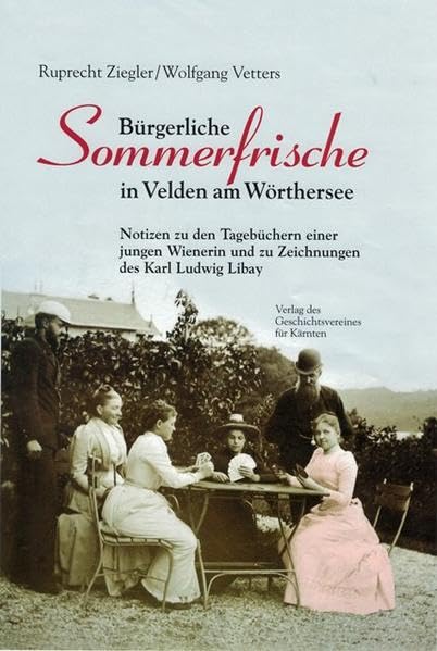 Bürgerliche Sommerfrische in Velden am Wörthersee: Notizen zu den Tagebüchern einer jungen Wienerin und zu Zeichnungen des Karl Ludwig Libay (Archiv für vaterländische Geschichte und Topographie) Natural Sciences