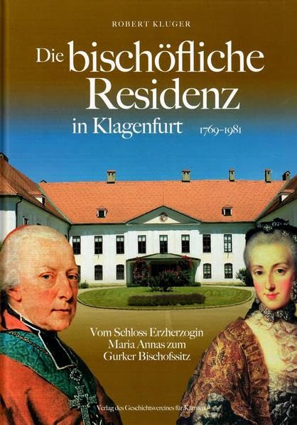 Die bischöfliche Residenz in Klagenfurt 1769-1981: Vom Schloss Erzherzogin Maria Annas zum Gurker Bischofsitz (Aus Forschung und Kunst) Natural Sciences