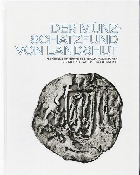 Der Münzchatzfund von Landshut: Gemeinde Unterweißenbach, politischer Bezirk Freistadt, Oberösterreich (Studien zur Kulturgeschichte von Oberösterreich) Books