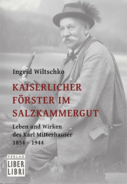 Kaiserlicher Förster im Salzkammergut: Leben und Wirken des Karl Mitterhauser 1854 – 1944 Contemporary literature