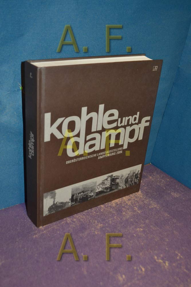 Kohle und Dampf: Katalog zur Oberösterreichischen Landesausstellung Ampfelwang 2006 Business & Technology