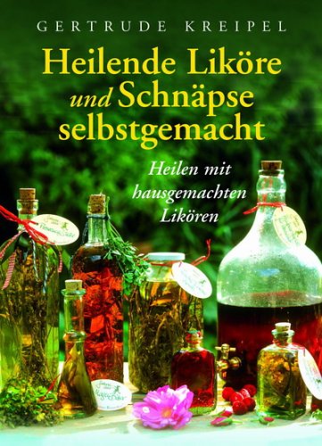 Heilende Liköre und Schnäpse selbstgemacht: Heilen mit hausgemachten Likören Politics & History