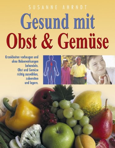Gesund mit Obst & Gemüse: Krankheiten vorbeugen und ohne Nebenwirkungen behandeln. Obst und Gemüse richtig auswählen, zubereiten und lagern Health, Nutrition & Fitness