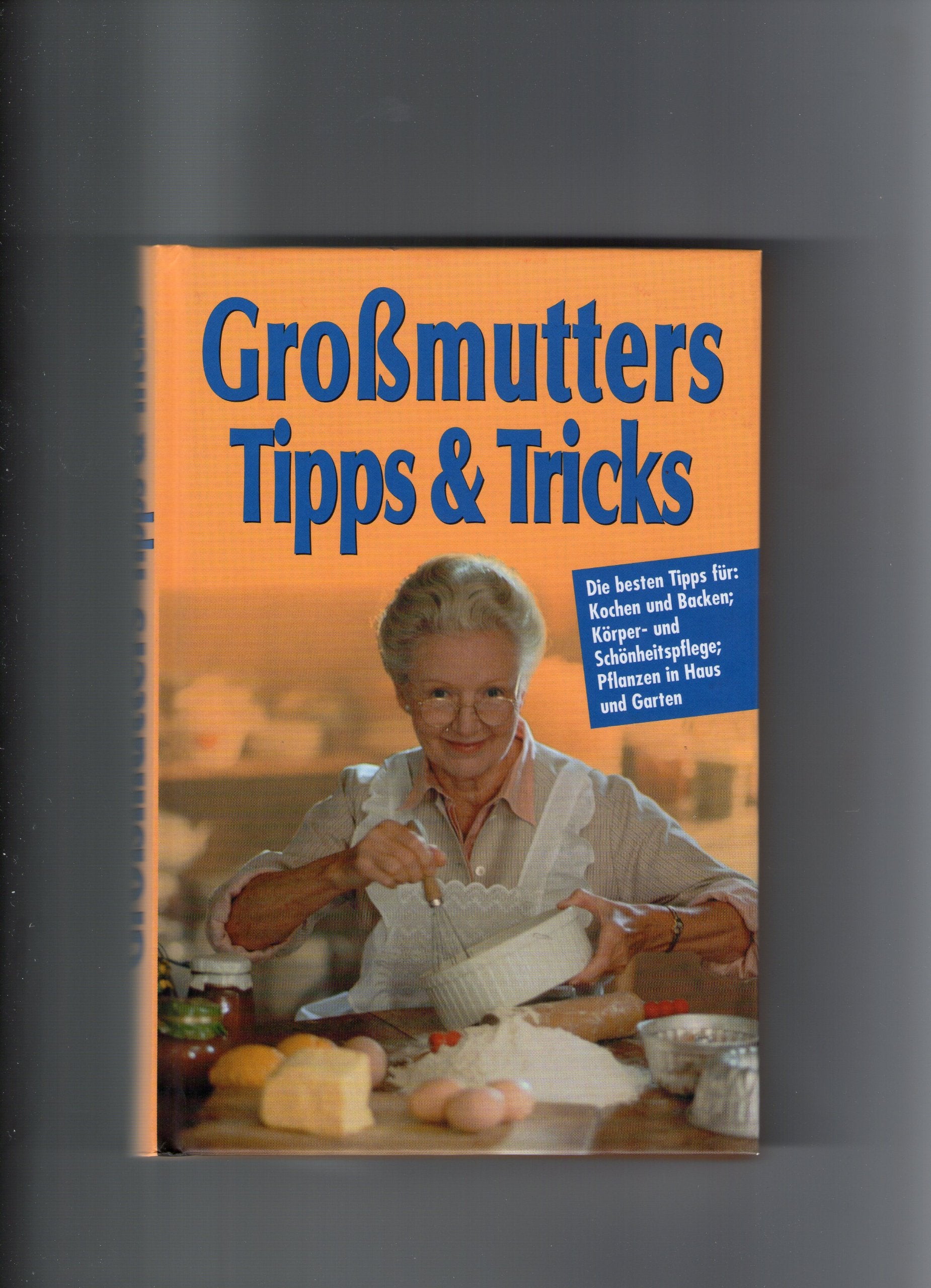 Grossmutters Tipps & Tricks. Die besten Tipps für Kochen, Backen, Braten - Körper- und Schönheitspflege - Pflanzen in Haus und Garten Politics & History