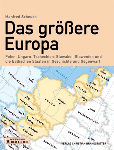 Das grössere Europa: Ungarn, Slowenien, Tschechien, Slowakei, Polen und die Baltischen Staaten in Geschichte und Gegenwart Politics & History