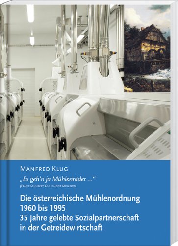 Die österreichische Mühlenordnung 1960 bis 1995. 35 Jahre gelebte Sozialpartnerschaft in der Getreidewirtschaft: "Es geh´n ja Mühlenräder..." Business, Finance & Career