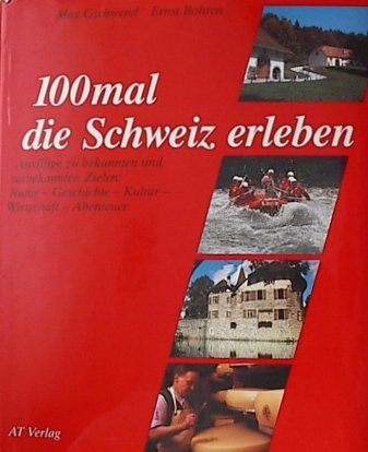 100mal die Schweiz erleben: Ausflüge zu bekannten und unbekannten Zielen: Natur - Geschichte - Kultur - Wirtschaft - Abenteuer Travel Books