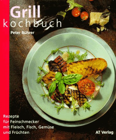 Das Grillkochbuch: Rezepte für Feinschmecker mit Fleisch, Fisch, Gemüse und Früchten Cooking & Enjoying