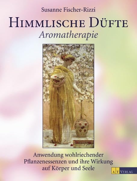 Himmlische Düfte: Aromatherapie, Anwendung wohlriechender Pflanzenessenzen und ihre Wirkung auf Körper und Seele Religion & Esotericism