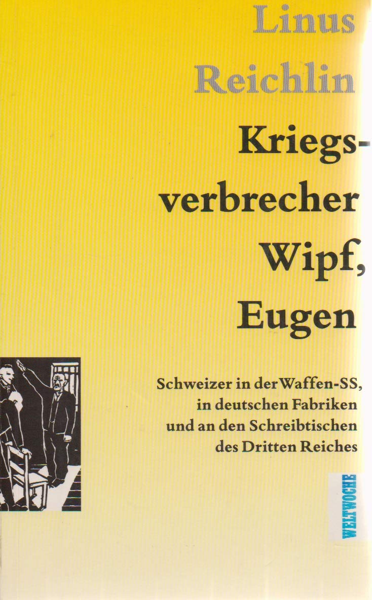 Kriegsverbrecher Wipf, Eugen: Schweizer in der Waffen-SS, in deutschen Fabriken und an den Schreibtischen des Dritten Reiches German history