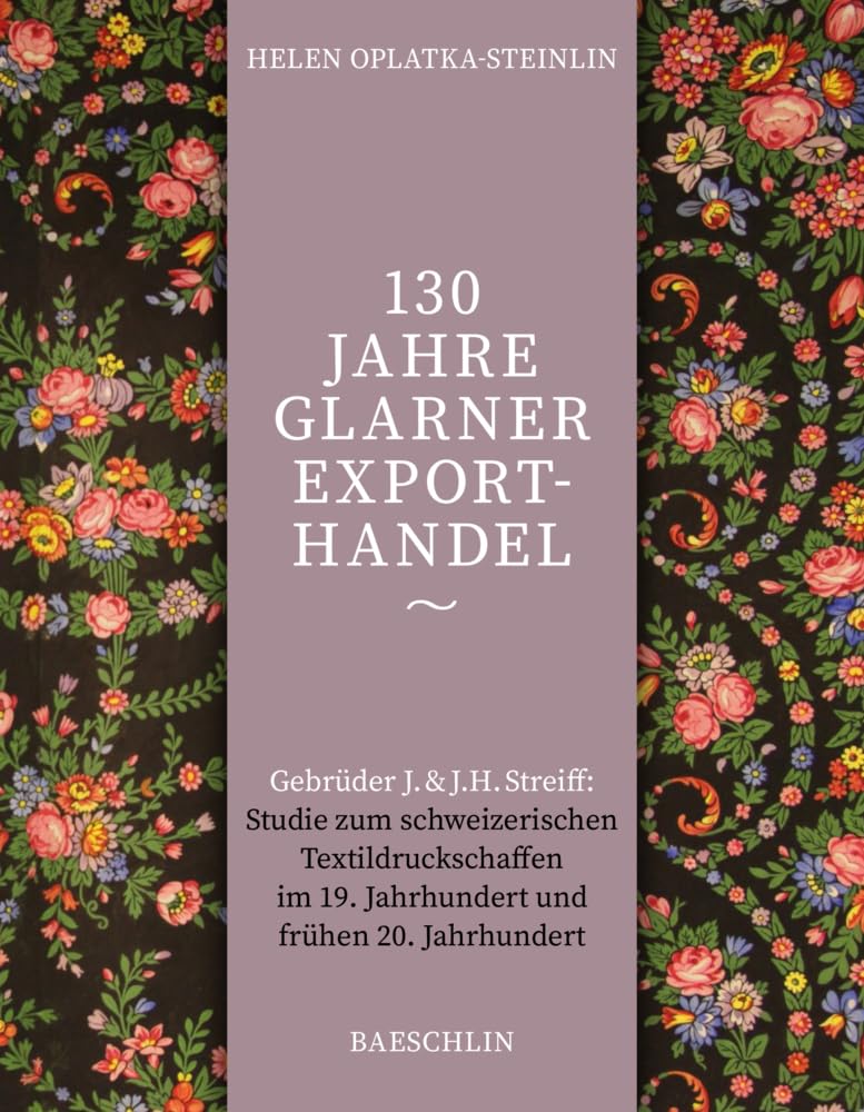 130 Jahre Glarner Exporthandel: Gebrüder J & J.H. Streiff: Studie zum schweizerischen Textildruckschaffen im 19. und frühen 20. Jahrhundert Business, Finance & Career
