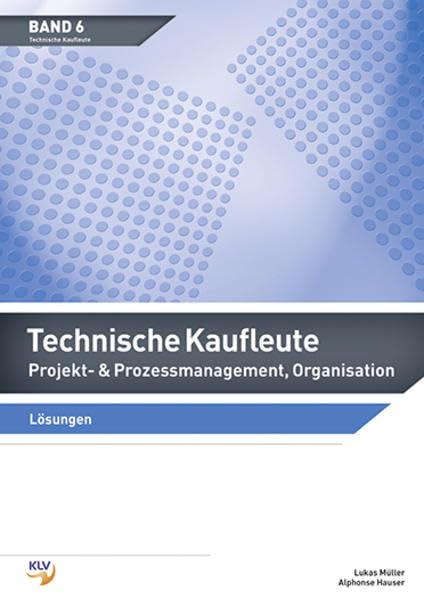Projekt- & Prozessmanagement, Organisation / Technische Kaufleute Projekt- & Prozessmanagement, Organisation: Ausgabe für technische Kaufleute / Lösungen Learning & Reference