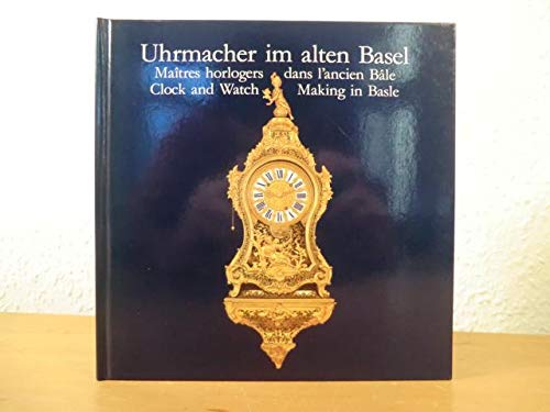 Uhrmacher im alten Basel /Maîtres horloger dans l'ancien Bâle /Clock and Watch Making in Basle (Livre en allemand) book