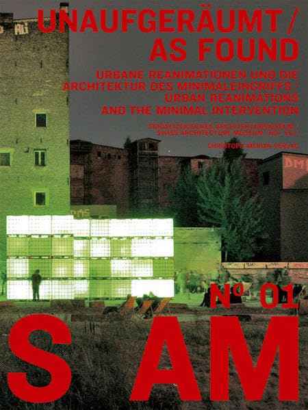 S AM 01 - Unaufgeräumt/As found: Urbane Reanimationen und die Architektur des Minimaleingriffs /Urban Reanimations and the Minimal Intervention Architecture
