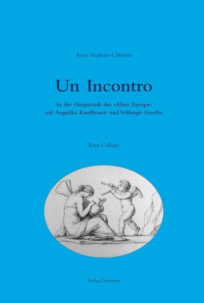 Un Incontro: In der Hauptstadt des "Alten Europa" mit Angelika Kauffmann und Volfango Goethe. Eine Collage Fiction