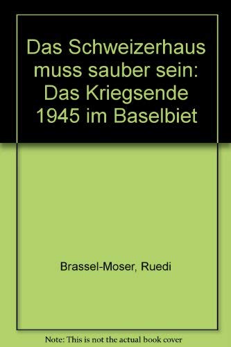 Das Schweizerhaus muss sauber sein: Das Kriegsende 1945 im Baselbiet (Quellen und Forschungen zur Geschichte und Landeskunde des Kantons Basel-Landschaft) Politics & History