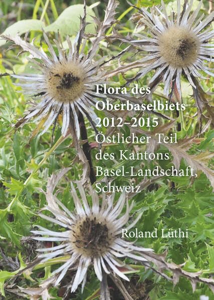 Flora des Oberbaselbiets 2012-2015: Östlicher Teil des Kantons Basel-Landschaft, Schweiz (Weitere Publikationen des Kantons-Basellandschaft) Natural Sciences