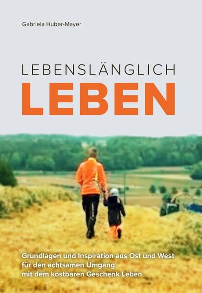 Lebenslänglich Leben: Grundlagen und Inspiration aus Ost und West für den achtsamen Umgang mit dem kostbaren Geschenk Leben Religion & Esotericism