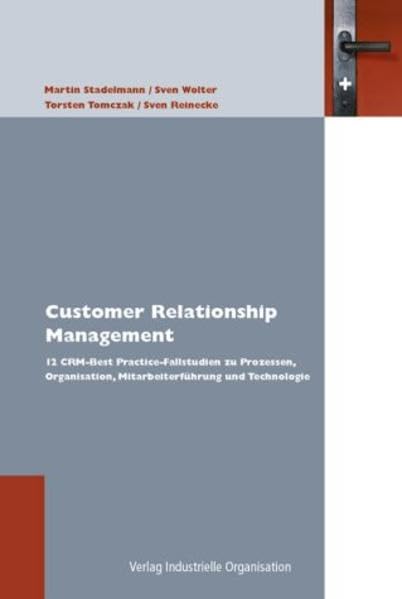 Customer Relationship Management: 12 CRM-Best Practice Fallstudien zu Prozessen, Organisationen, Mitarbeiterführung und Technologie Business, Finance & Career