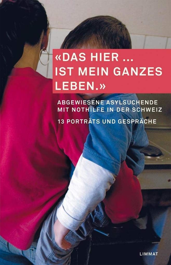 "Das hier ... ist mein ganzes Leben.": Abgewiesene Asylsuchende mit Nothilfe in der Schweiz. 13 Porträts und Gespräche: Abgewiesene Asylsuchende in ... für Asyl- und Ausländerrecht Ostschweiz Essays & Short Stories