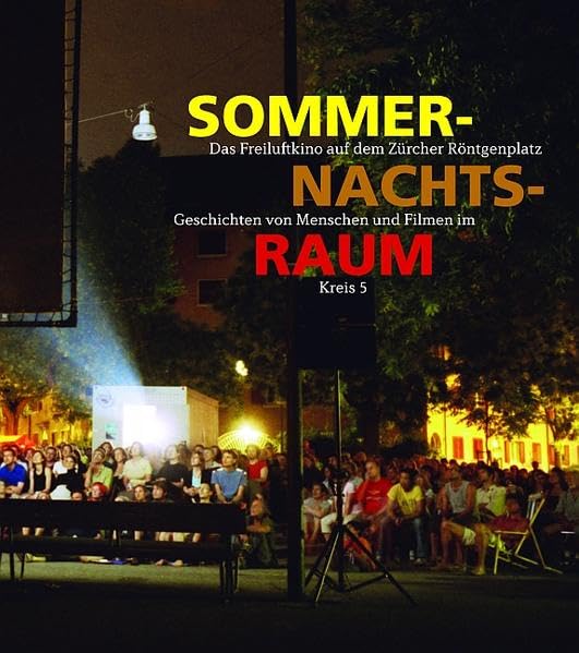 Sommernachtsraum: Das Freiluftkino auf dem Zürcher Röntgenplatz - Geschichten von Menschen und Filmen im Kreis 5 Art & Literature Books