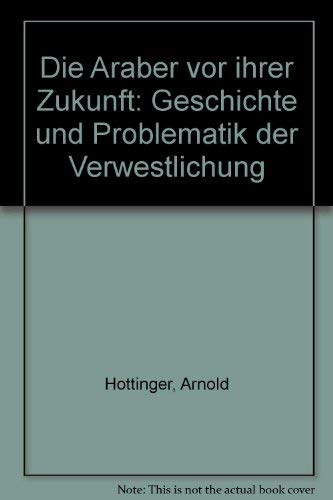 Die Araber vor ihrer Zukunft: Geschichte und Problematik der Verwestlichung Books