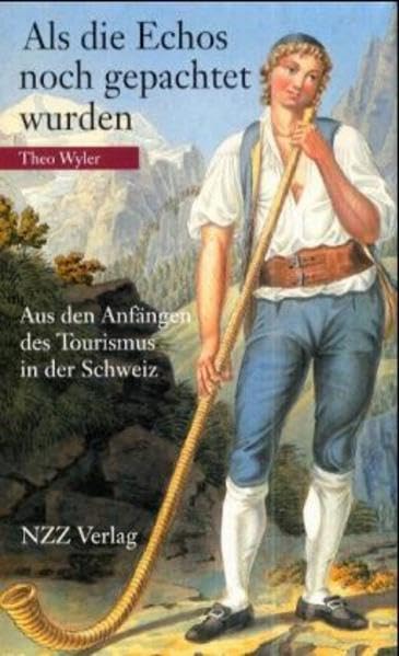 Als die Echos noch gepachtet wurden: Aus den Anfängen des Tourismus in der Schweiz Business, Finance & Career