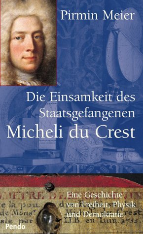 Die Einsamkeit des Staatsgefangenen Micheli du Crest: Eine Geschichte von Freiheit, Physik und Demokratie Politics & History