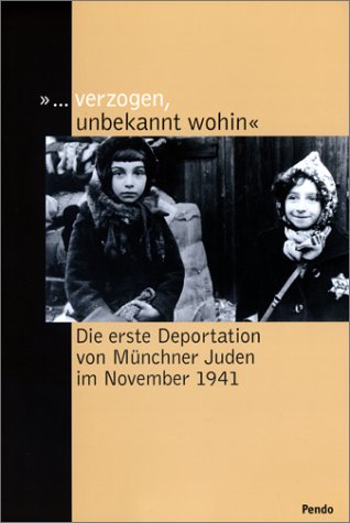 ... verzogen, unbekannt wohin. Die erste Deportation von Münchner Juden im November 1941. Fotodokumentation Politics & History
