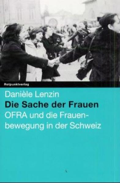 Die Sache der Frauen: OFRA und die Frauenbewegung in der Schweiz: OFRA und die Frauenbewegung in der Schweiz. Hrsg. v. Edith Mägli, Theodora Peter u. Barbara Speck Law