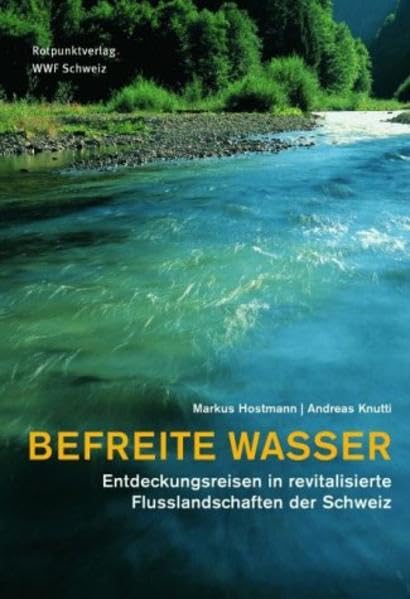Befreite Wasser: Entdeckungsreisen in revitalisierte Flusslandschaften der Schweiz Natural Sciences