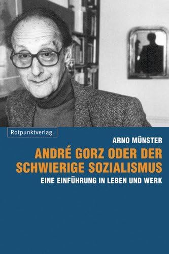André Gorz oder der schwierige Sozialismus: Eine Einführung in Leben und Werk Philosophy