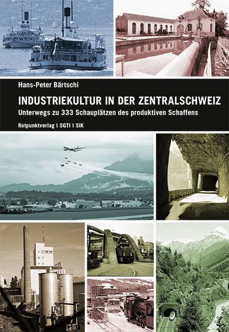 Industriekultur in der Zentralschweiz: Luzern, Nid- und Obwalden, Schwyz, Uri und Zug Unterwegs zu 333 Schauplätzen des produktiven Schaffens Leisure, Home & Garden