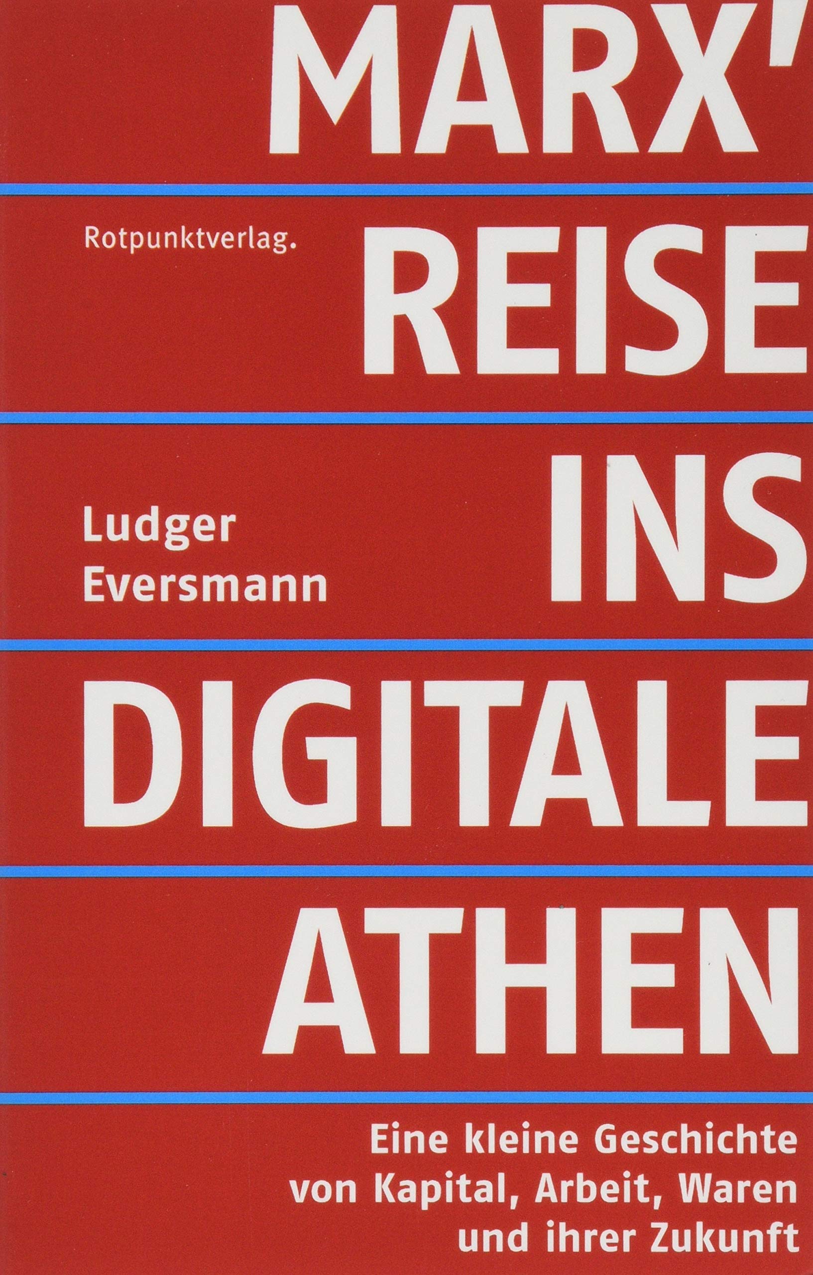 Marx' Reise ins digitale Athen: Eine kleine Geschichte von Kapital, Arbeit, Waren und ihrer Zukunft Media & Communication