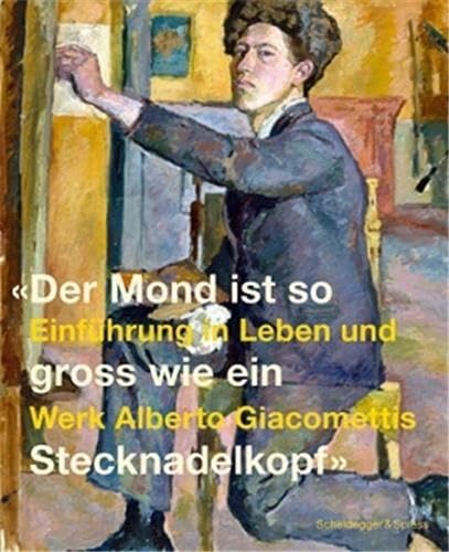 Der Mond ist gross wie ein Stecknadelkopf: Eine Einführung in Leben und Werk Alberto Giacomettis Art & Literature