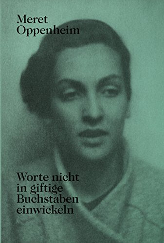 Meret Oppenheim Worte nicht in giftige Buchstaben einwickeln : Das autobiografische Album «Von der Kindheit bis 1943» und unveröffentlichte Briefwechsel Contemporary literature Books