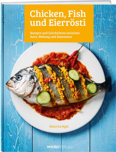 Chicken, Fish und Eierrösti: Rezepte und Geschichten zwischen Aare, Mekong und Amazonas Leisure, Home & Garden