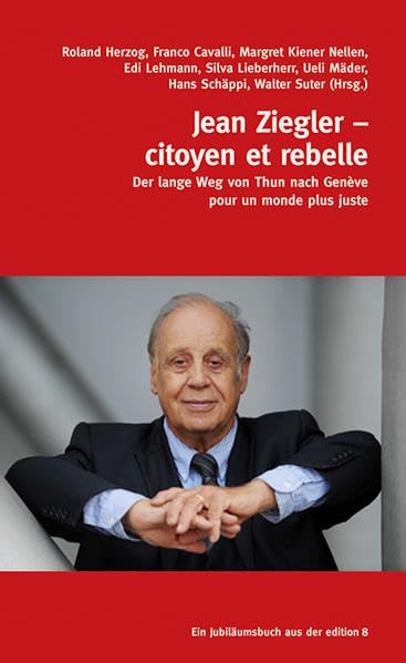 Jean Ziegler – citoyen et rebelle: Der lange Weg von Thun nach Genève pour un monde plus juste Politics & Society