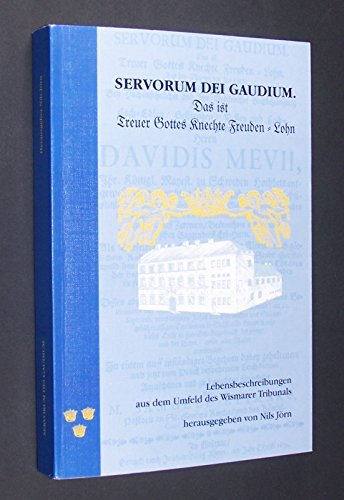 Servorum Dei Gaudium. Das ist Treuer Gottes Knechte Freuden = Lohn: Lebensbeschreibungen aus dem Umfeld des Wismarer Tribunals Politics & History