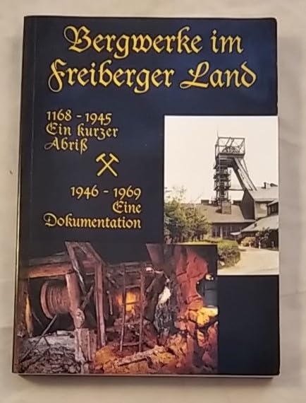 Bergwerke im Freiberger Land. 1168-1945: Ein kurzer Abriss. 1946-1969: Eine Dokumentation Business & Technology